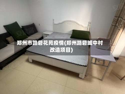 郑州市路砦花苑疫情(郑州路砦城中村改造项目)-第1张图片