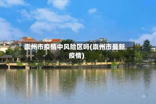 崇州市疫情中风险区吗(崇州市最新疫情)-第1张图片