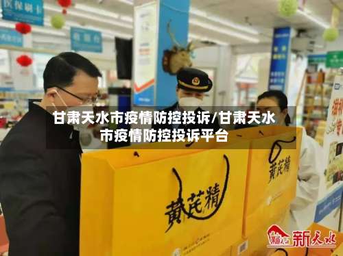 甘肃天水市疫情防控投诉/甘肃天水市疫情防控投诉平台-第1张图片