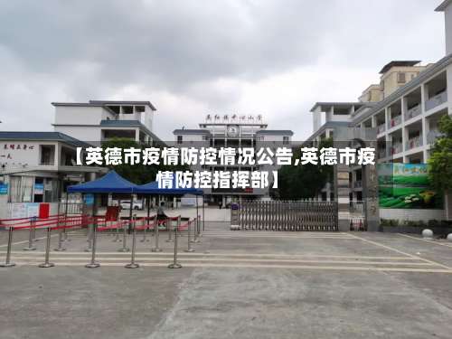 【英德市疫情防控情况公告,英德市疫情防控指挥部】-第3张图片
