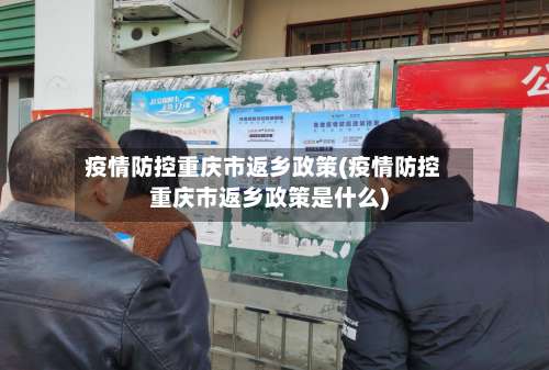 疫情防控重庆市返乡政策(疫情防控重庆市返乡政策是什么)-第1张图片