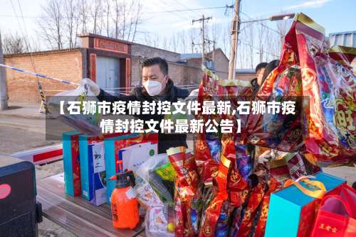 【石狮市疫情封控文件最新,石狮市疫情封控文件最新公告】-第3张图片