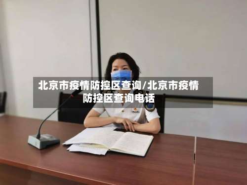 北京市疫情防控区查询/北京市疫情防控区查询电话-第1张图片