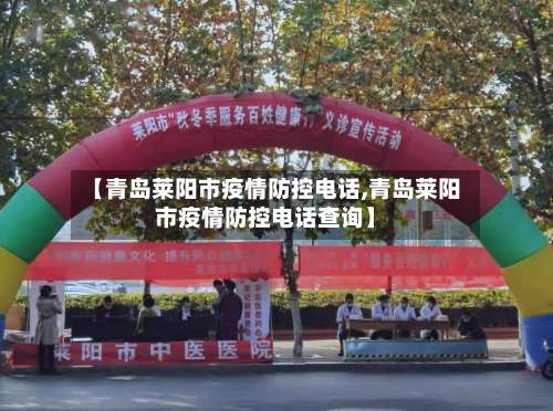 【青岛莱阳市疫情防控电话,青岛莱阳市疫情防控电话查询】-第2张图片