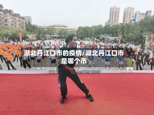 湖北丹江口市的疫情/湖北丹江口市是哪个市-第1张图片