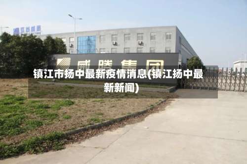 镇江市扬中最新疫情消息(镇江扬中最新新闻)-第2张图片