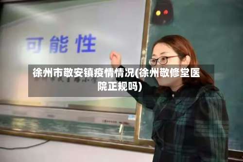 徐州市敬安镇疫情情况(徐州敬修堂医院正规吗)-第1张图片