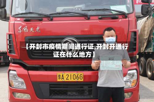 【开封市疫情期间通行证,开封开通行证在什么地方】-第1张图片