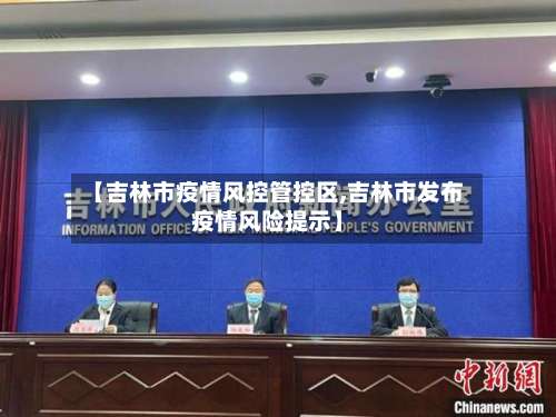 【吉林市疫情风控管控区,吉林市发布疫情风险提示】-第1张图片
