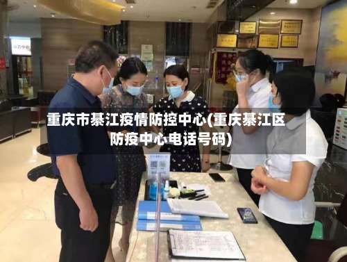 重庆市綦江疫情防控中心(重庆綦江区防疫中心电话号码)-第1张图片