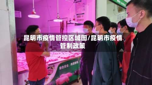 昆明市疫情管控区域图/昆明市疫情管制政策-第2张图片