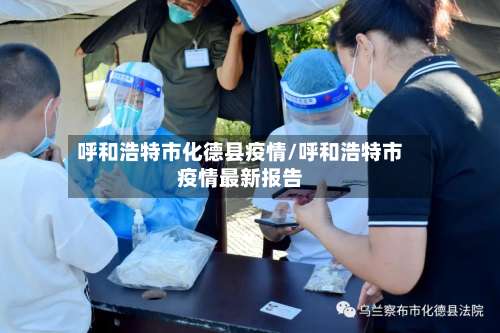 呼和浩特市化德县疫情/呼和浩特市疫情最新报告-第1张图片