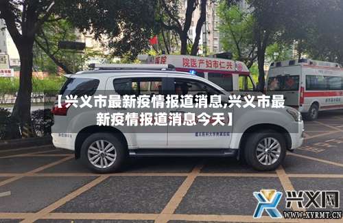 【兴义市最新疫情报道消息,兴义市最新疫情报道消息今天】-第1张图片