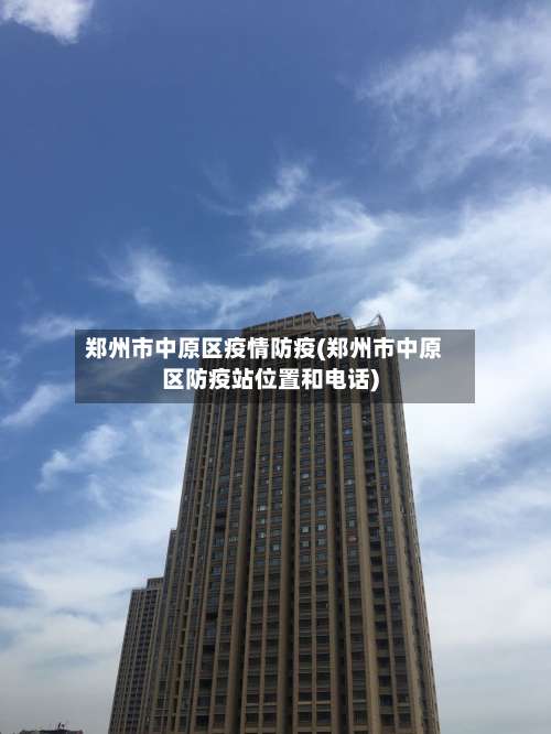 郑州市中原区疫情防疫(郑州市中原区防疫站位置和电话)-第1张图片