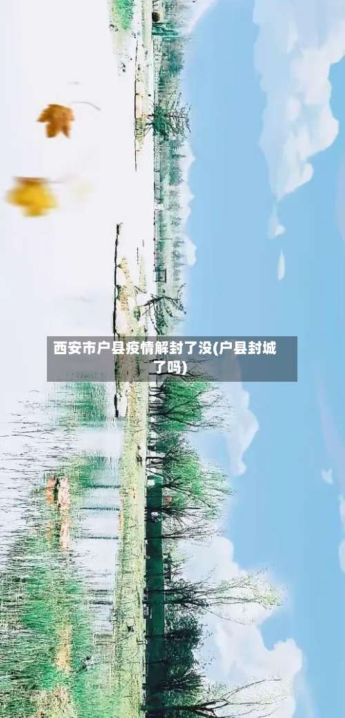 西安市户县疫情解封了没(户县封城了吗)-第2张图片