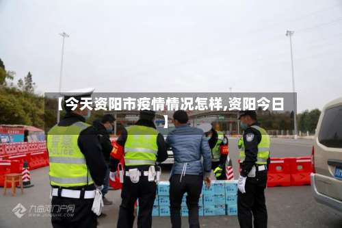 【今天资阳市疫情情况怎样,资阳今日】-第1张图片